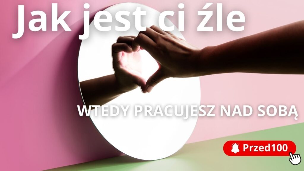 Jak jest ci źle to dopiero wtedy pracujesz nad sobą.